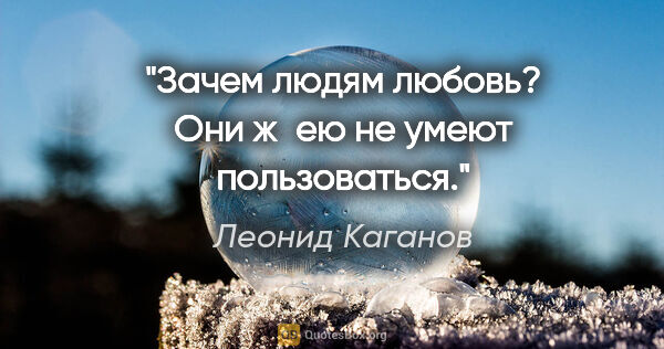 Леонид Каганов цитата: "Зачем людям любовь? Они ж ею не умеют пользоваться."
