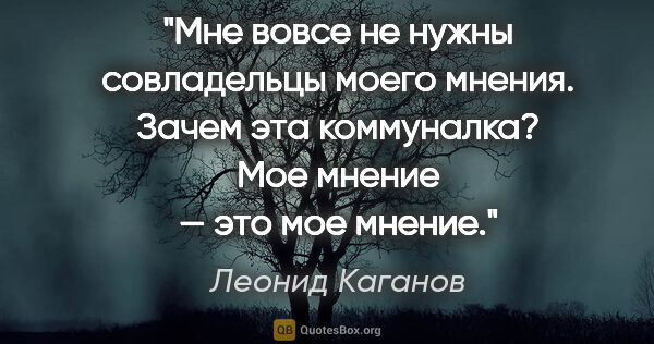 Леонид Каганов цитата: "Мне вовсе не нужны совладельцы моего мнения. Зачем эта..."