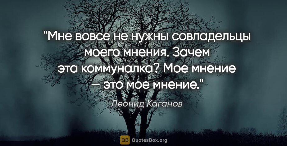 Леонид Каганов цитата: "Мне вовсе не нужны совладельцы моего мнения. Зачем эта..."