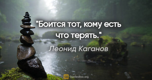 Леонид Каганов цитата: "Боится тот, кому есть что терять."