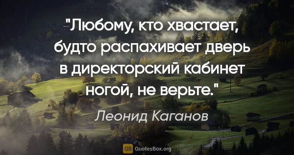 Леонид Каганов цитата: "Любому, кто хвастает, будто распахивает дверь в директорский..."