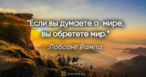 Лобсанг Рампа цитата: "Если вы думаете о мире, вы обретете мир."