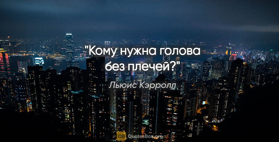 Льюис Кэрролл цитата: "Кому нужна голова без плечей?"