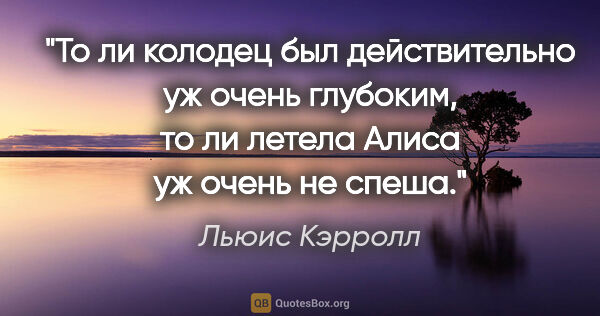 Льюис Кэрролл цитата: "То ли колодец был действительно уж очень глубоким, то ли..."