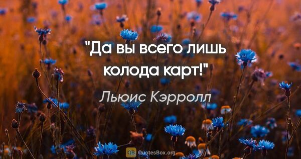 Льюис Кэрролл цитата: "Да вы всего лишь колода карт!"