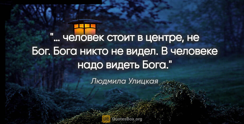 Людмила Улицкая цитата: "… человек стоит в центре, не Бог. Бога никто не видел...."
