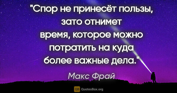 Макс Фрай цитата: "Спор не принесёт пользы, зато отнимет время, которое можно..."