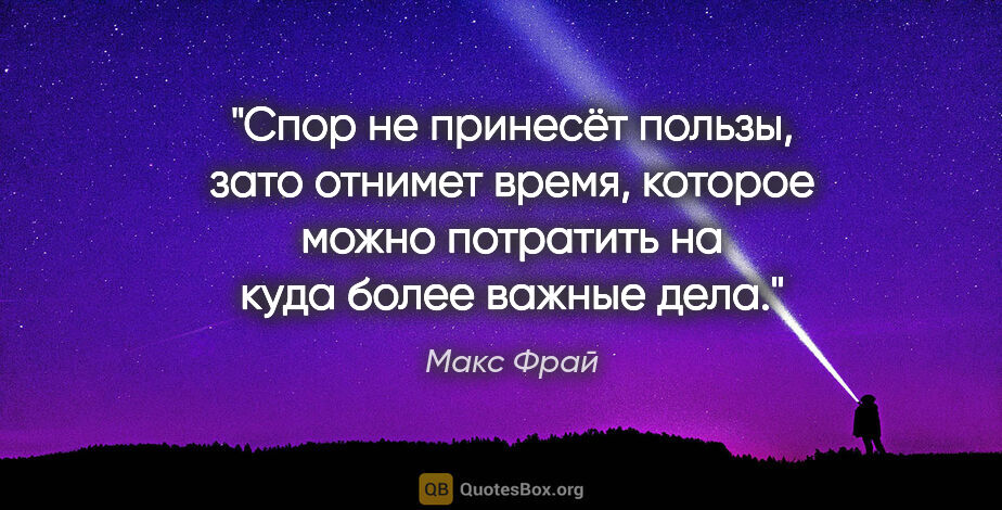 Макс Фрай цитата: "Спор не принесёт пользы, зато отнимет время, которое можно..."