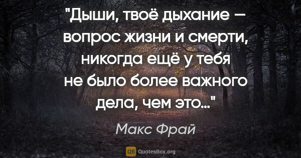 Макс Фрай цитата: "Дыши, твоё дыхание — вопрос жизни и смерти, никогда ещё у тебя..."