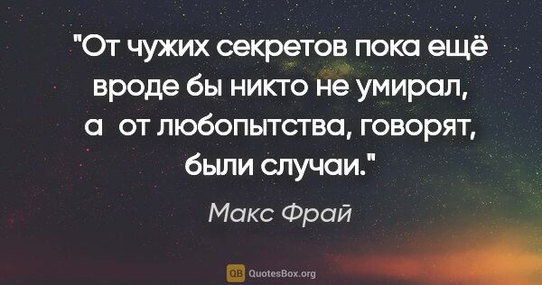 Макс Фрай цитата: "От чужих секретов пока ещё вроде бы никто не умирал, а от..."