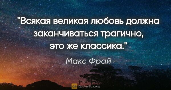 Макс Фрай цитата: "Всякая великая любовь должна заканчиваться трагично, это же..."