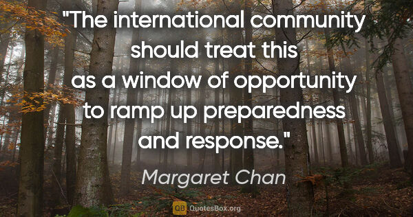 Margaret Chan quote: "The international community should treat this as a window of..."