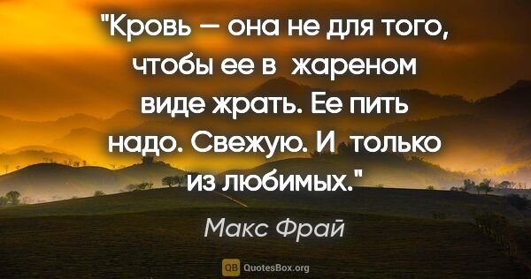 Макс Фрай цитата: "Кровь — она не для того, чтобы ее в жареном виде жрать. Ее..."