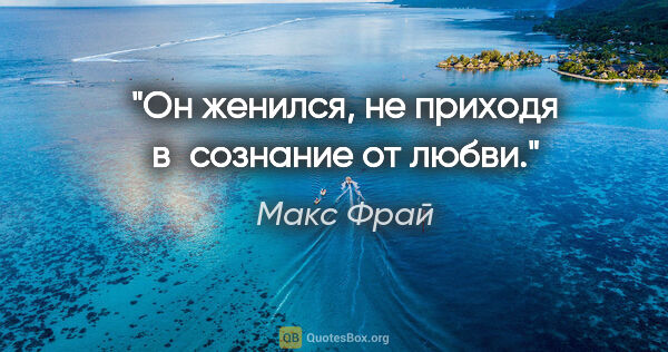 Макс Фрай цитата: "Он женился, не приходя в сознание от любви."