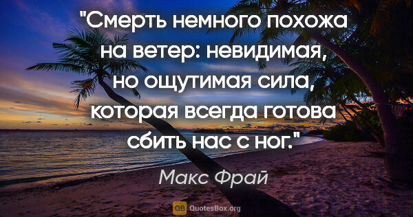 Макс Фрай цитата: "Смерть немного похожа на ветер: невидимая, но ощутимая сила,..."