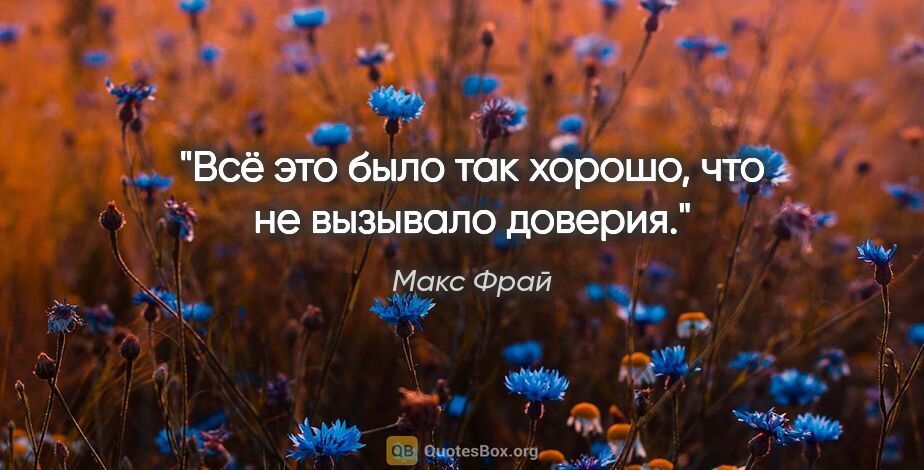 Макс Фрай цитата: "Всё это было так хорошо, что не вызывало доверия."