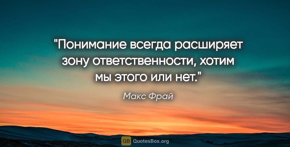 Макс Фрай цитата: "Понимание всегда расширяет зону ответственности, хотим мы..."