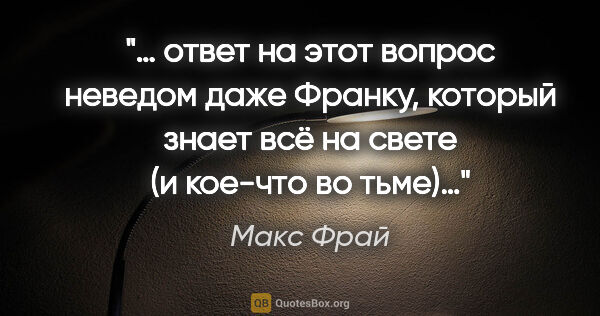 Макс Фрай цитата: "… ответ на этот вопрос неведом даже Франку, который знает всё..."