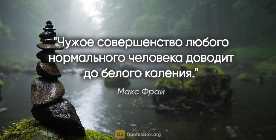 Макс Фрай цитата: "Чужое совершенство любого нормального человека доводит до..."