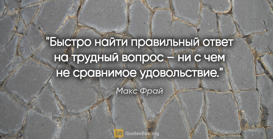 Макс Фрай цитата: "Быстро найти правильный ответ на трудный вопрос – ни с чем не..."