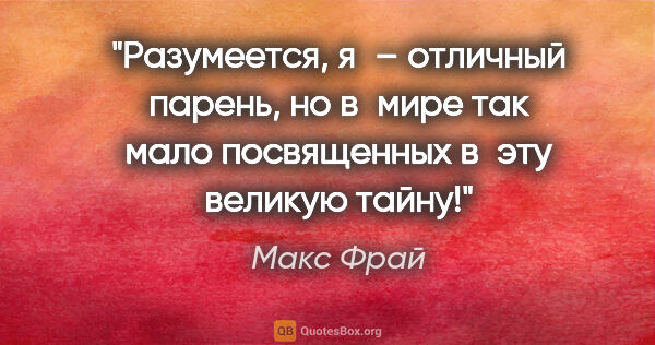 Макс Фрай цитата: "Разумеется, я – отличный парень, но в мире так мало..."