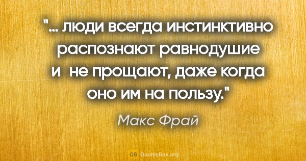 Макс Фрай цитата: "… люди всегда инстинктивно распознают равнодушие и не прощают,..."