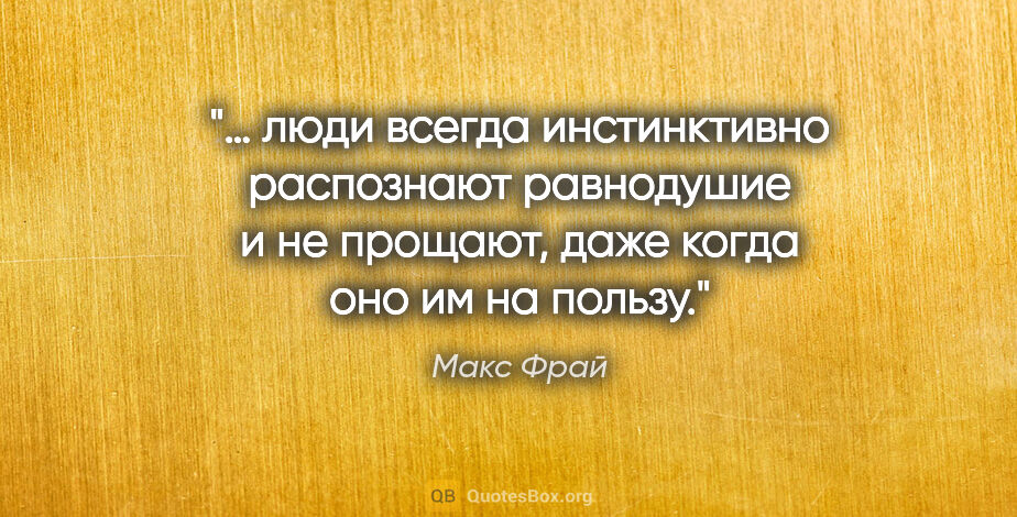 Макс Фрай цитата: "… люди всегда инстинктивно распознают равнодушие и не прощают,..."