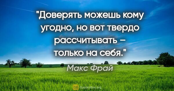 Макс Фрай цитата: "Доверять можешь кому угодно, но вот твердо рассчитывать –..."