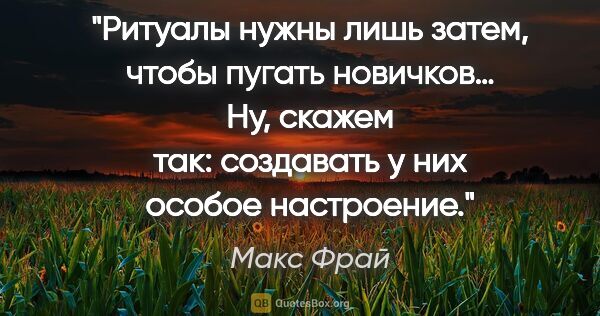 Макс Фрай цитата: "Ритуалы нужны лишь затем, чтобы пугать новичков… Ну, скажем..."