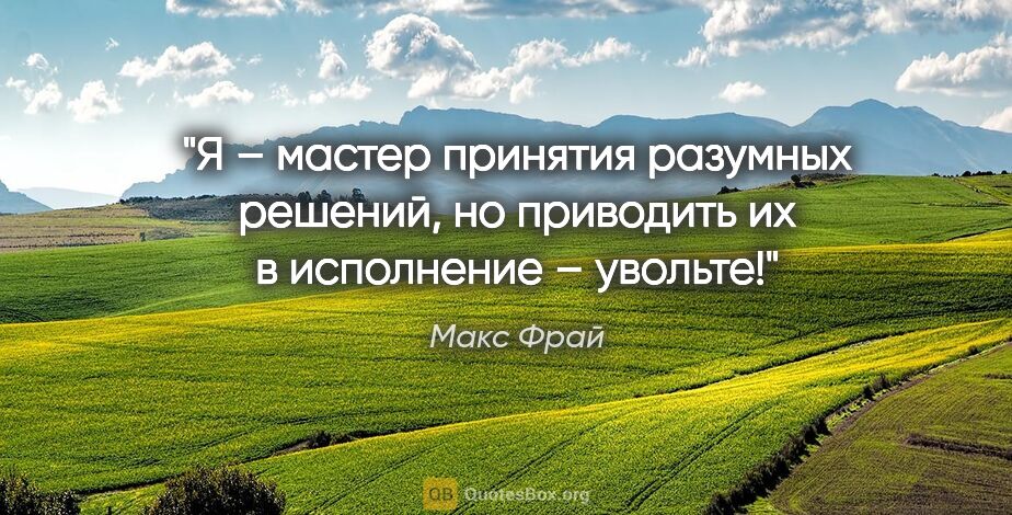 Макс Фрай цитата: "Я – мастер принятия разумных решений, но приводить их..."