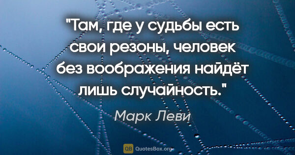 Марк Леви цитата: "Там, где у судьбы есть свои резоны, человек без воображения..."