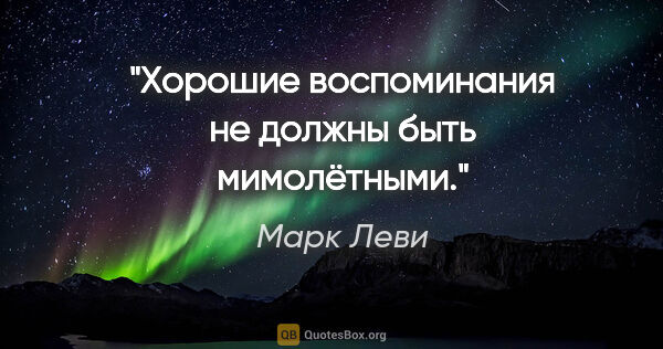 Марк Леви цитата: "Хорошие воспоминания не должны быть мимолётными."