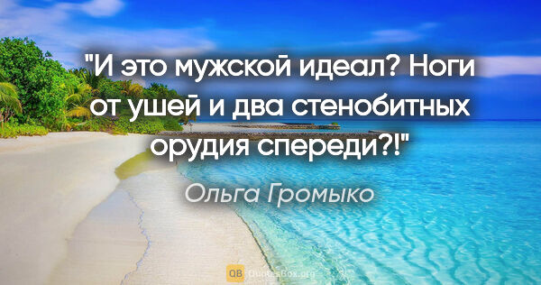 Ольга Громыко цитата: "И это мужской идеал? Ноги от ушей и два стенобитных орудия..."