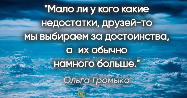 Ольга Громыко цитата: "Мало ли у кого какие недостатки, друзей-то мы выбираем за..."