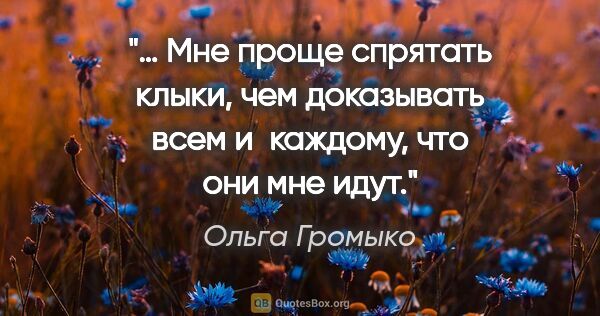 Ольга Громыко цитата: "… Мне проще спрятать клыки, чем доказывать всем и каждому, что..."