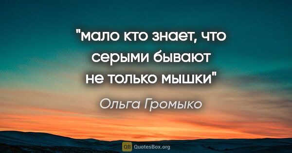 Ольга Громыко цитата: "мало кто знает, что серыми бывают не только мышки"