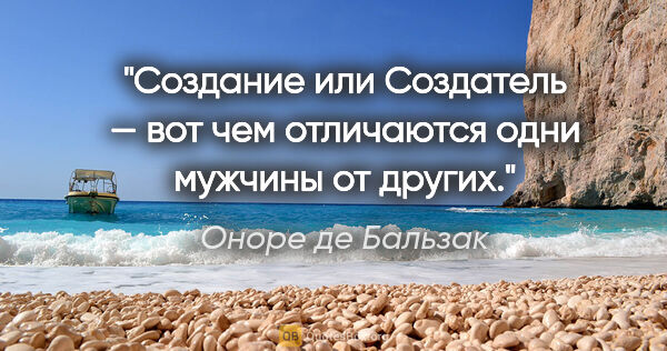 Оноре де Бальзак цитата: "Создание или Создатель — вот чем отличаются одни мужчины от..."