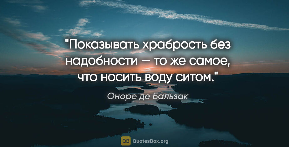 Оноре де Бальзак цитата: "Показывать храбрость без надобности — то же самое, что носить..."