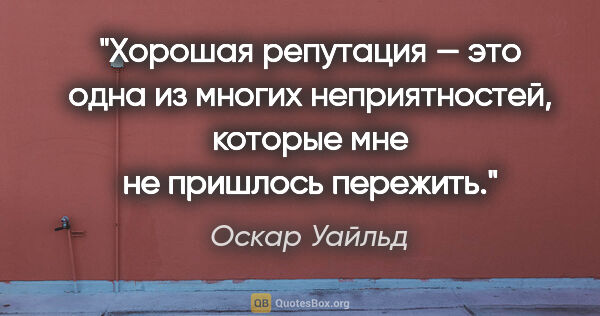 Оскар Уайльд цитата: "Хорошая репутация — это одна из многих неприятностей, которые..."