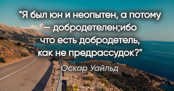 Оскар Уайльд цитата: "Я был юн и неопытен, а потому — добродетелен;ибо что есть..."