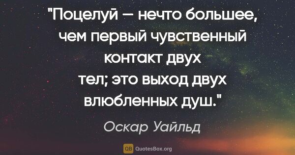 Оскар Уайльд цитата: "Поцелуй — нечто большее, чем первый чувственный контакт двух..."