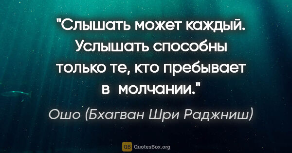 Ошо (Бхагван Шри Раджниш) цитата: "Слышать может каждый. Услышать способны только те, кто..."