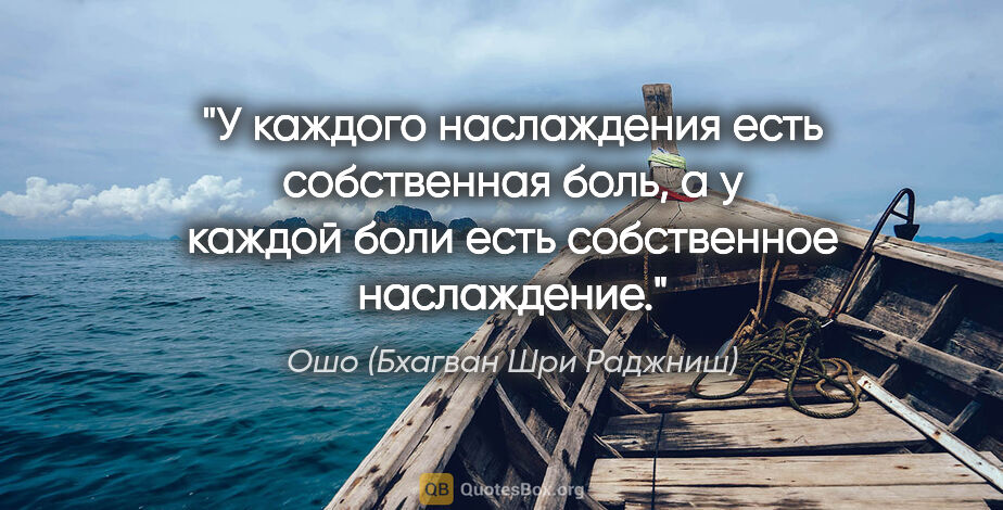 Ошо (Бхагван Шри Раджниш) цитата: "У каждого наслаждения есть собственная боль, а у каждой боли..."