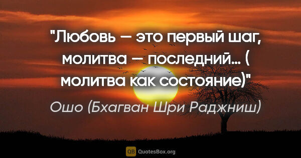 Ошо (Бхагван Шри Раджниш) цитата: "Любовь — это первый шаг, молитва — последний… ( молитва как..."