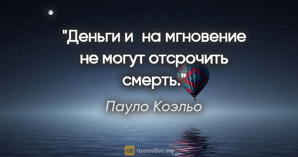 Пауло Коэльо цитата: "Деньги и на мгновение не могут отсрочить смерть."