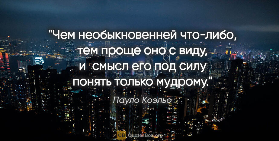 Пауло Коэльо цитата: "Чем необыкновенней что-либо, тем проще оно с виду, и смысл его..."