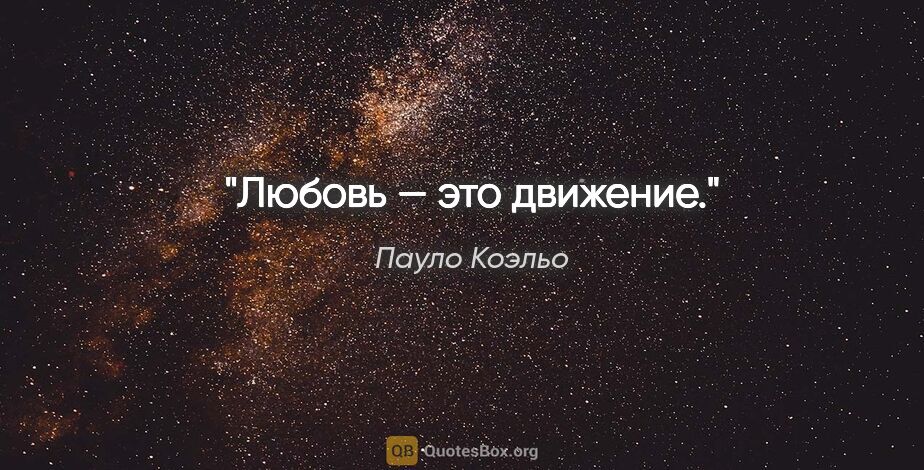 Пауло Коэльо цитата: "Любовь — это движение."