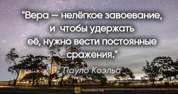 Пауло Коэльо цитата: "Вера — нелёгкое завоевание, и чтобы удержать её, нужно вести..."