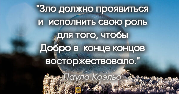 Пауло Коэльо цитата: "Зло должно проявиться и исполнить свою роль для того, чтобы..."