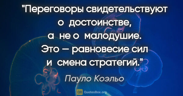 Пауло Коэльо цитата: "Переговоры свидетельствуют о достоинстве, а не о малодушие...."